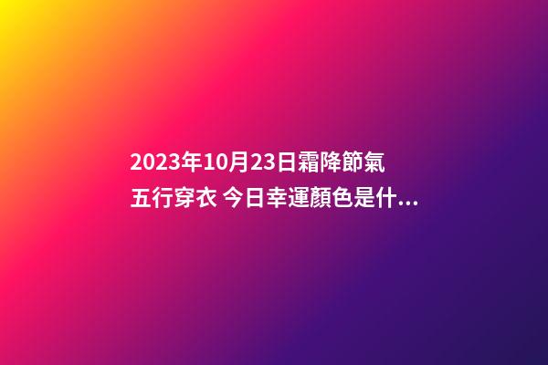 2023年10月23日霜降節氣五行穿衣 今日幸運顏色是什么